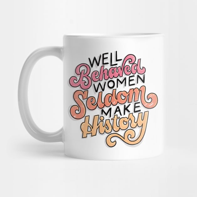 Well Behaved Women Seldom Make History by polliadesign